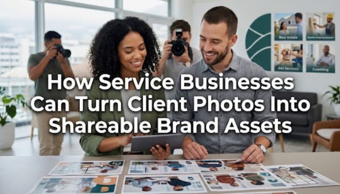 How Service Businesses Can Turn Client Photos Into Shareable Brand Assets